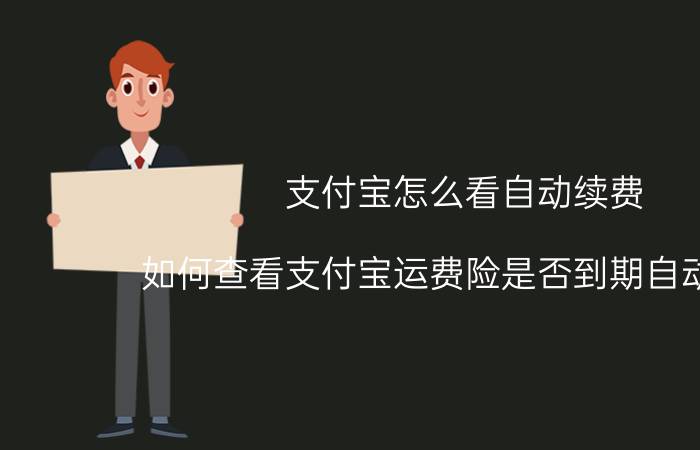 支付宝怎么看自动续费 如何查看支付宝运费险是否到期自动续费？